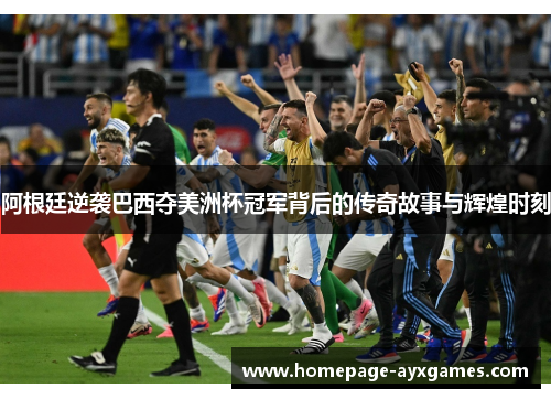 阿根廷逆袭巴西夺美洲杯冠军背后的传奇故事与辉煌时刻