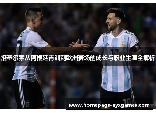 洛塞尔索从阿根廷青训到欧洲赛场的成长与职业生涯全解析 洛塞尔索从阿根廷青训到欧洲赛场的成长与职业生涯全解析