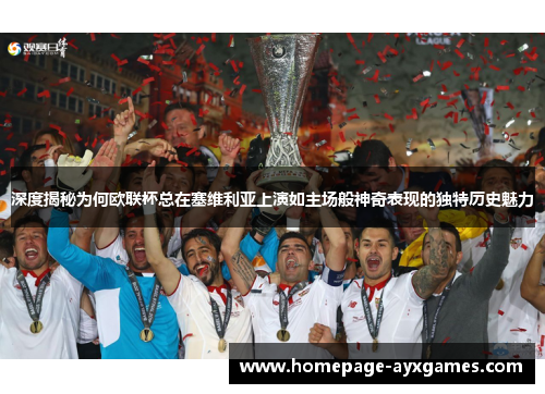 深度揭秘为何欧联杯总在塞维利亚上演如主场般神奇表现的独特历史魅力 深度揭秘为何欧联杯总在塞维利亚上演如主场般神奇表现的独特历史魅力