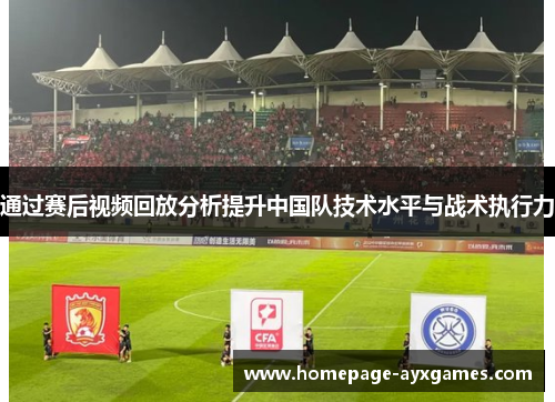 通过赛后视频回放分析提升中国队技术水平与战术执行力