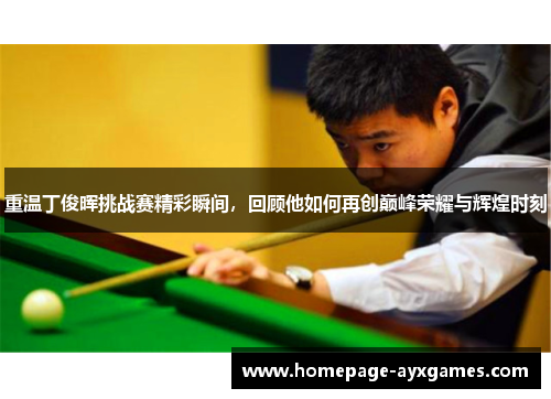 重温丁俊晖挑战赛精彩瞬间，回顾他如何再创巅峰荣耀与辉煌时刻