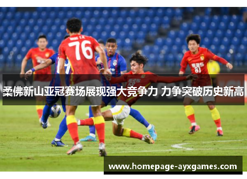 柔佛新山亚冠赛场展现强大竞争力 力争突破历史新高