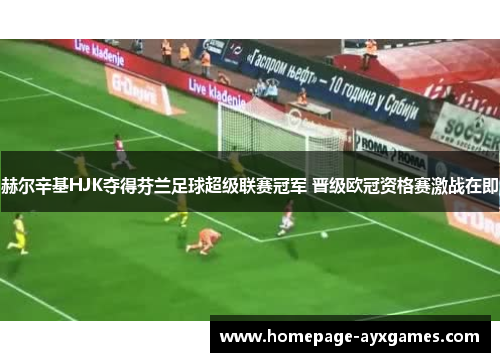 赫尔辛基HJK夺得芬兰足球超级联赛冠军 晋级欧冠资格赛激战在即