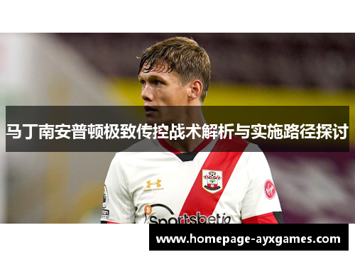 马丁南安普顿极致传控战术解析与实施路径探讨