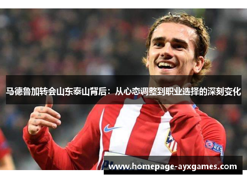 马德鲁加转会山东泰山背后：从心态调整到职业选择的深刻变化
